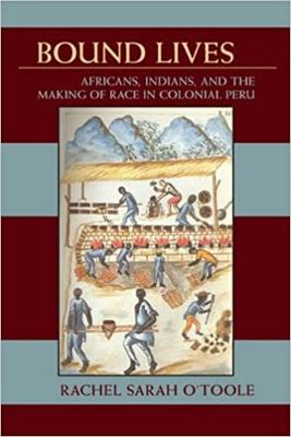 Bound Lives: Africans, Indians, and the Making of Race in Colonial Peru